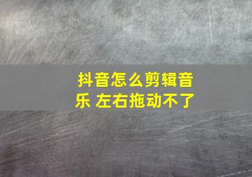 抖音怎么剪辑音乐 左右拖动不了